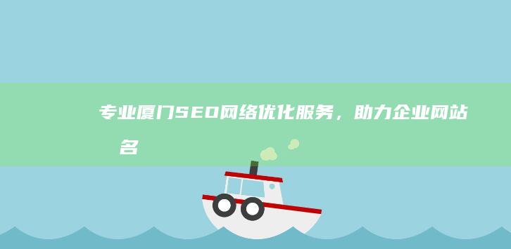 专业厦门SEO网络优化服务，助力企业网站排名飙升